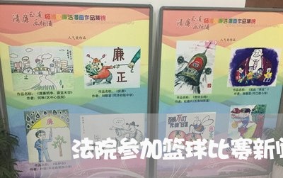 法院参加篮球比赛新闻稿 法院参加篮球比赛新闻稿