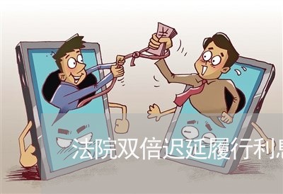 法院双倍迟延履行利息如何计算 法院双倍迟延履行利息如何计算