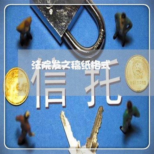 法院发文稿纸格式 法院发文稿纸格式