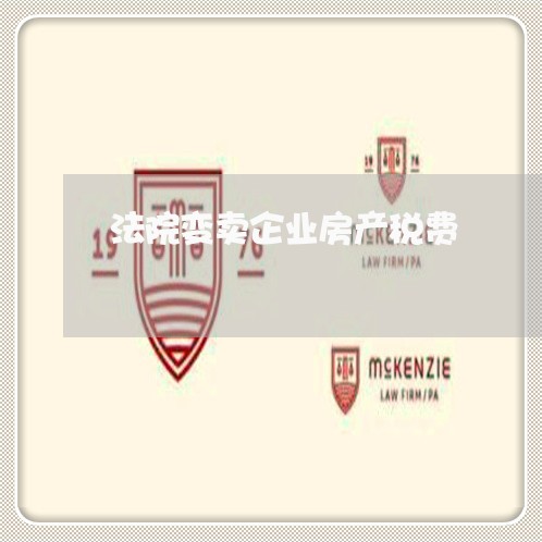 法院变卖企业房产税费 法院变卖企业房产税费