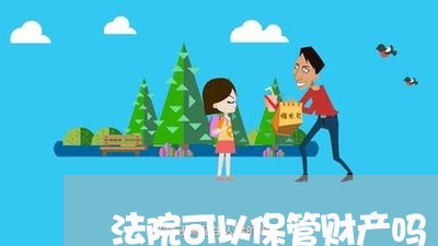 法院可以保管财产吗 法院可以保管财产吗