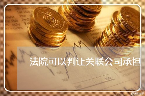 法院可以判让关联公司承担 法院可以判让关联公司承担