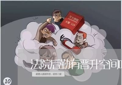 法院后勤有晋升空间吗 法院后勤有晋升空间吗