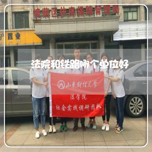 法院和铁路哪个单位好 法院和铁路哪个单位好