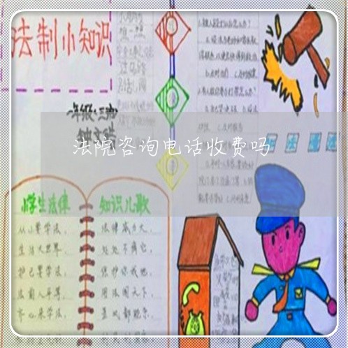 法院咨询电话收费吗 法院咨询电话收费吗