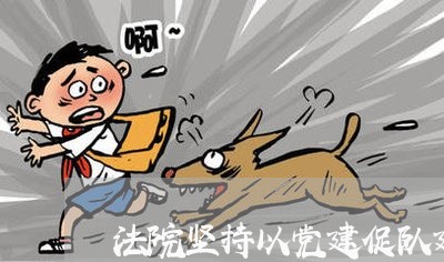 法院坚持以党建促队建 法院坚持以党建促队建