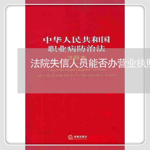 法院失信人员能否办营业执照