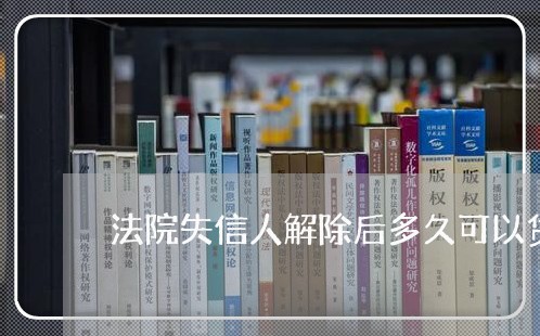 法院失信人解除后多久可以贷款