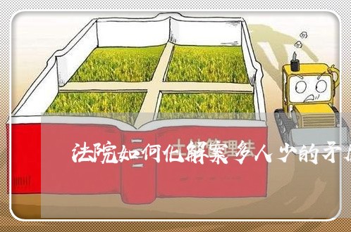 法院如何化解案多人少的矛盾 法院如何化解案多人少的矛盾