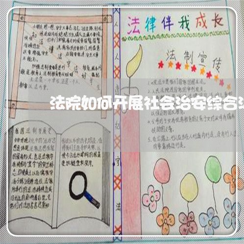 法院如何开展社会治安综合治理 法院如何开展社会治安综合治理