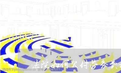 法院如何欠付劳务费利息 法院如何欠付劳务费利息