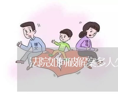 法院如何破解案多人少的矛盾