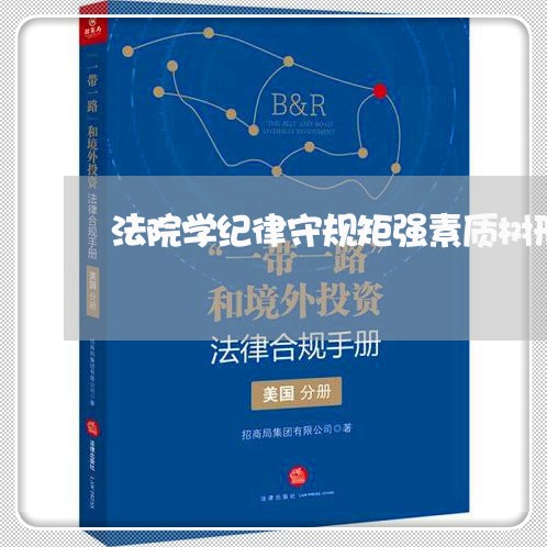 法院学纪律守规矩强素质树形象 法院学纪律守规矩强素质树形象