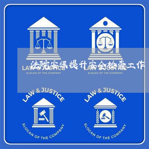 法院安保提升安全检查工作 法院安保提升安全检查工作