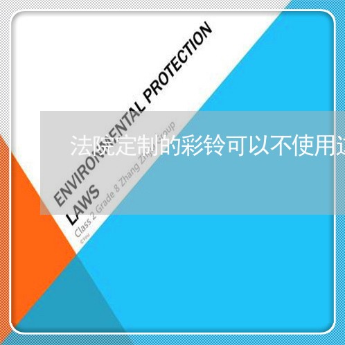 法院定制的彩铃可以不使用这个号码了吗 法院定制的彩铃可以不使用这个号码了吗