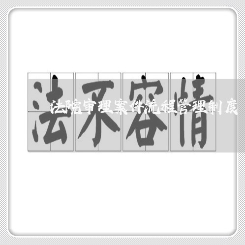 法院审理案件流程管理制度 法院审理案件流程管理制度