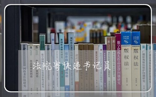 法院寄快递书记员 法院寄快递书记员