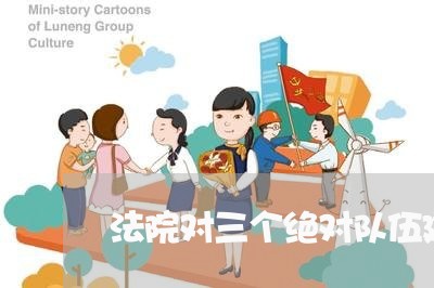 法院对三个绝对队伍建设 法院对三个绝对队伍建设