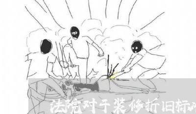 法院对于装修折旧标准 法院对于装修折旧标准