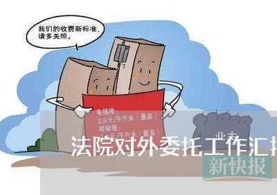 法院对外委托工作汇报 法院对外委托工作汇报