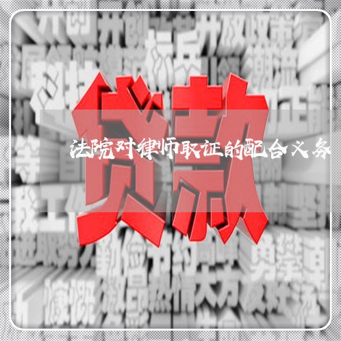 法院对律师取证的配合义务 法院对律师取证的配合义务