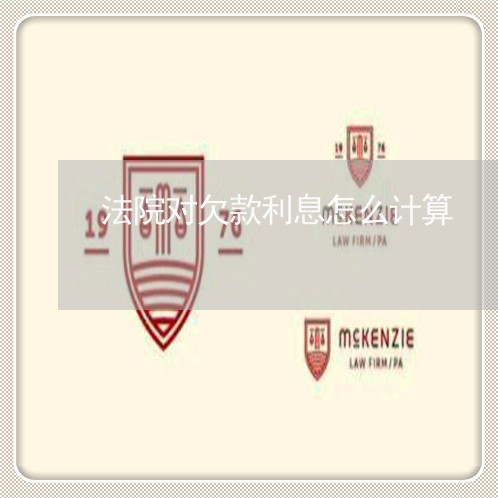法院对欠款利息怎么计算 法院对欠款利息怎么计算
