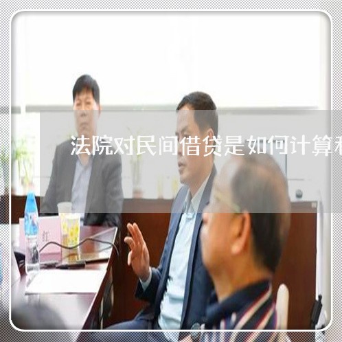 法院对民间借贷是如何计算利息 法院对民间借贷是如何计算利息
