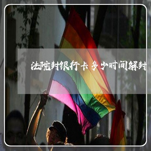 法院封银行卡多少时间解封 法院封银行卡多少时间解封