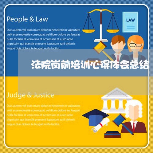 法院岗前培训心得体会总结 法院岗前培训心得体会总结