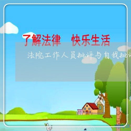 法院工作人员批评与自我批评材料 法院工作人员批评与自我批评材料