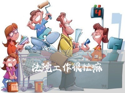 法院工作很忙嘛