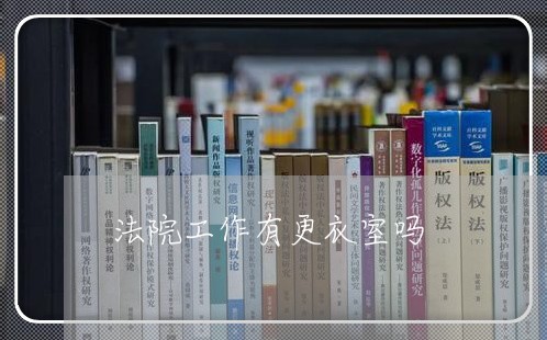 法院工作有更衣室吗 法院工作有更衣室吗