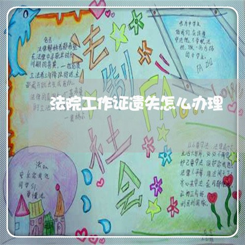 法院工作证遗失怎么办理 法院工作证遗失怎么办理