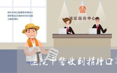 法院干警收到捐赠口罩 法院干警收到捐赠口罩