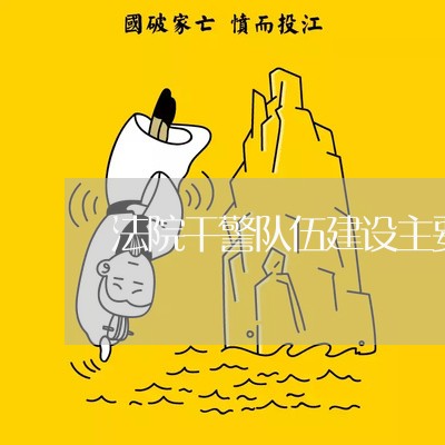 法院干警队伍建设主要问题 法院干警队伍建设主要问题