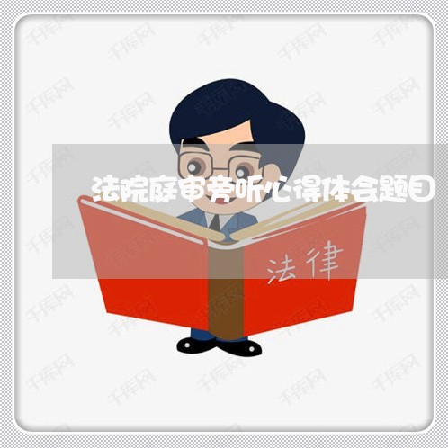 法院庭审旁听心得体会题目
