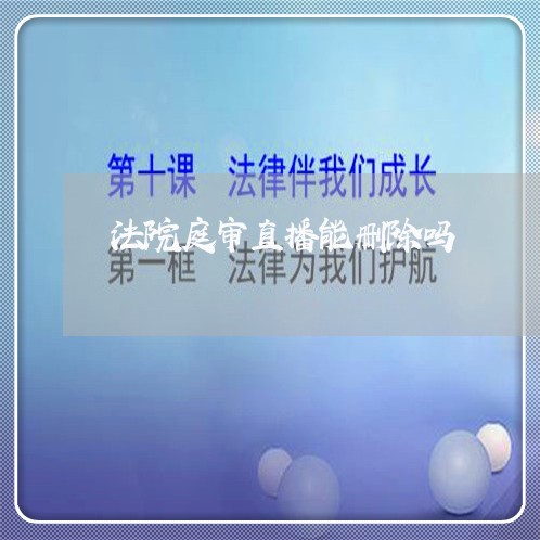 法院庭审直播能删除吗 法院庭审直播能删除吗