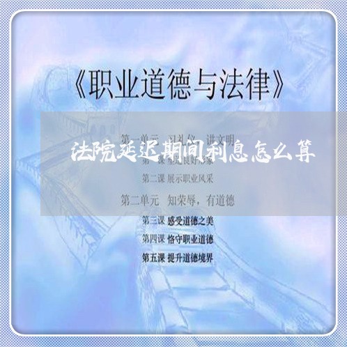 法院延迟期间利息怎么算 法院延迟期间利息怎么算