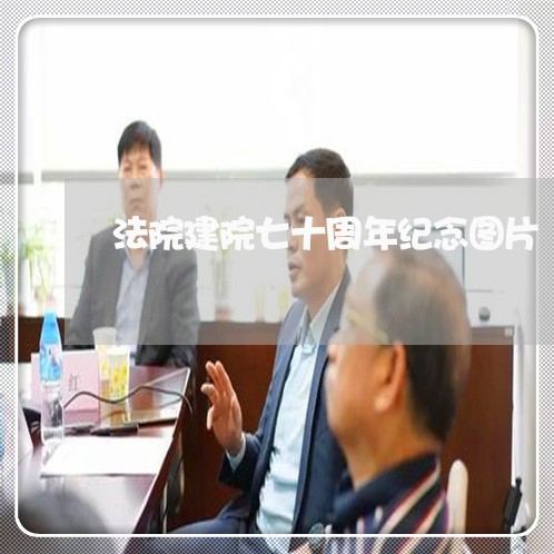 法院建院七十周年纪念图片 法院建院七十周年纪念图片