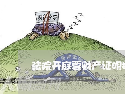 法院开庭要财产证明提交吗 法院开庭要财产证明提交吗