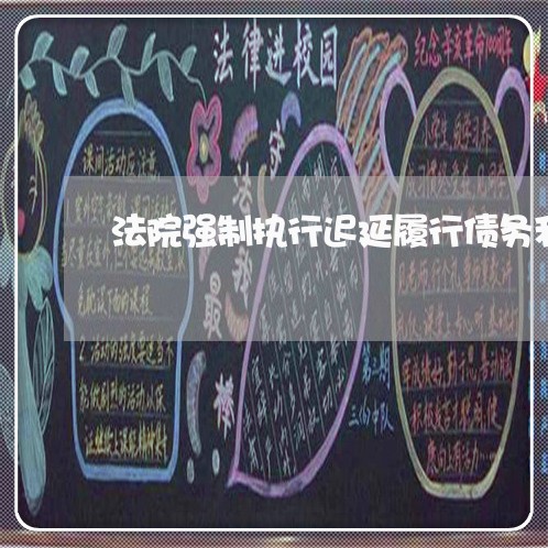 法院强制执行迟延履行债务利息 法院强制执行迟延履行债务利息