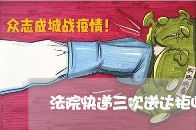 法院快递三次送达拒收 法院快递三次送达拒收