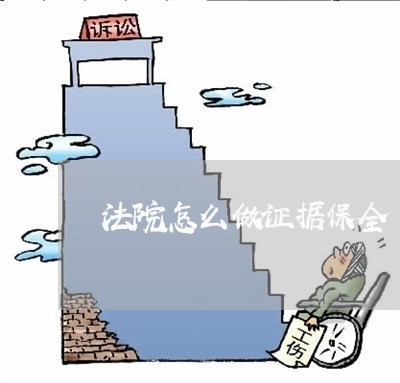 法院怎么做证据保全 法院怎么做证据保全