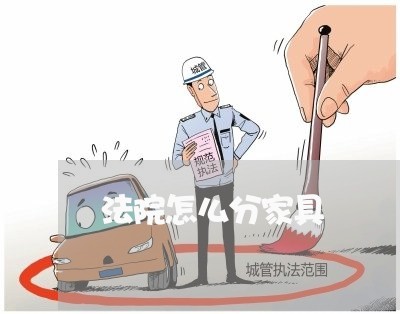 法院怎么分家具 法院怎么分家具