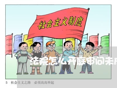 法院怎么开庭审问未成年人 法院怎么开庭审问未成年人
