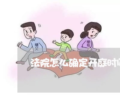 法院怎么确定开庭时间了