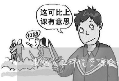 法院成立环境资源合议庭 法院成立环境资源合议庭