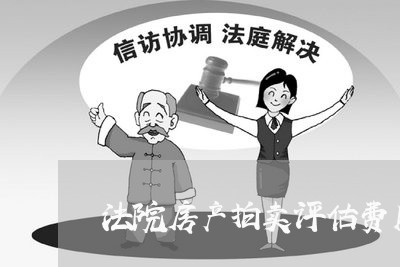 法院房产拍卖评估费用 法院房产拍卖评估费用