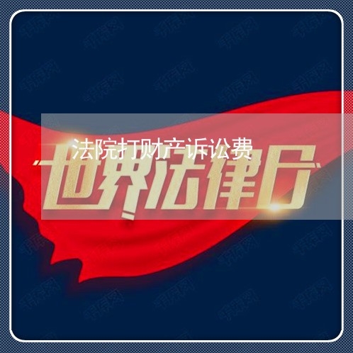 法院打财产诉讼费 法院打财产诉讼费