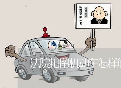 法院扣留机动车怎样解除 法院扣留机动车怎样解除